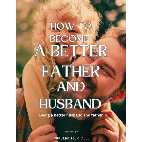 How to Become a Better Father and Husband: Being a better husband and father - Paperback