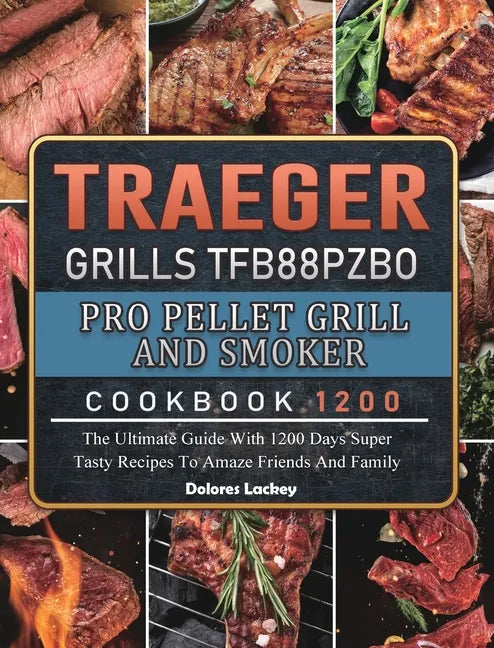 Traeger Grills TFB88PZBO Pro Pellet Grill and Smoker Cookbook 1200: The Ultimate Guide With 1200 Days Super Tasty Recipes To Amaze Friends And Family - Hardcover
