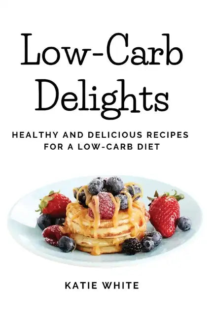 Low-Carb Delights: Healthy and Delicious Recipes for a Low-Carb Diet - Paperback