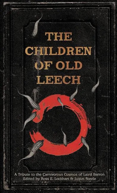 The Children of Old Leech: A Tribute to the Carnivorous Cosmos of Laird Barron - Hardcover