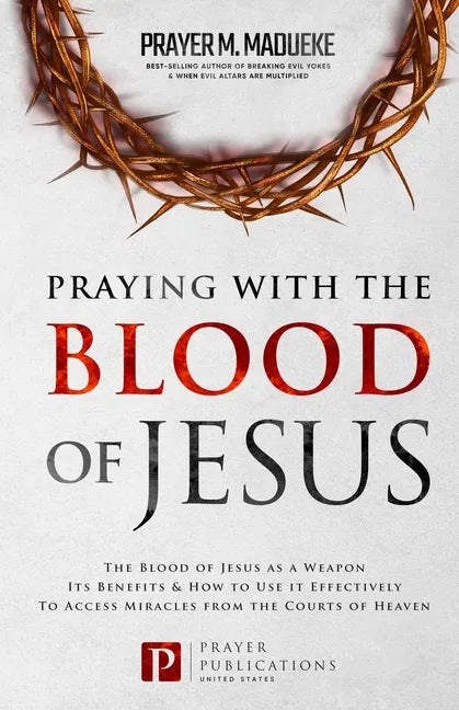 Praying with The Blood of Jesus: The Blood of Jesus as a Weapon, Its Benefits & How to Use it Effectively to Access Miracles from the Courts of Heaven - Paperback