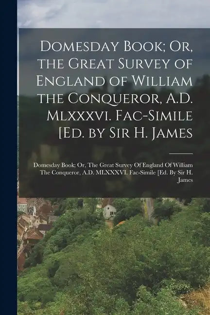 Domesday Book; Or, the Great Survey of England of William the Conqueror, A.D. Mlxxxvi. Fac-Simile [Ed. by Sir H. James: Domesday Book; Or, The Great S - Paperback