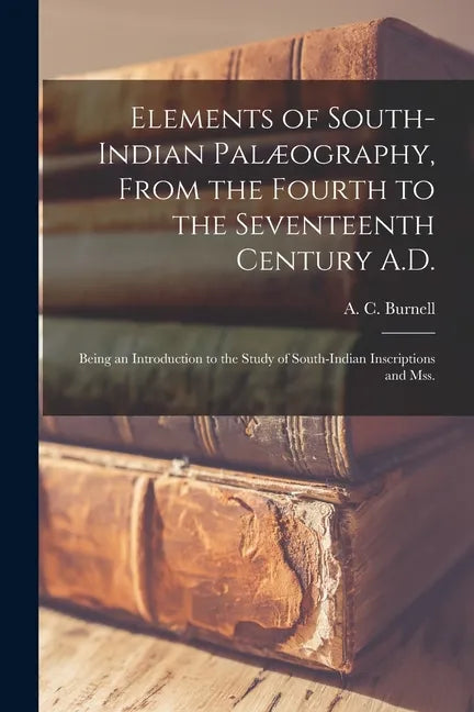 Elements of South-Indian Palæography, From the Fourth to the Seventeenth Century A.D.: Being an Introduction to the Study of South-Indian Inscriptions - Paperback