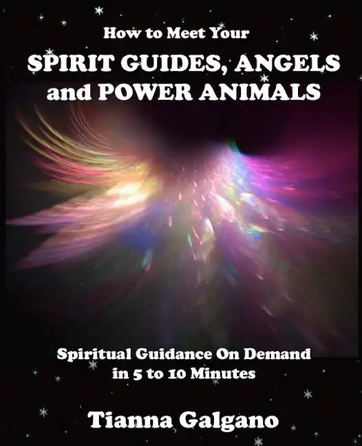 How To Meet Your SPIRIT GUIDES, ANGELS and POWER ANIMALS: Spiritual Guidance On Demand in 5 to 10 Minutes, a Practical Guide - Paperback