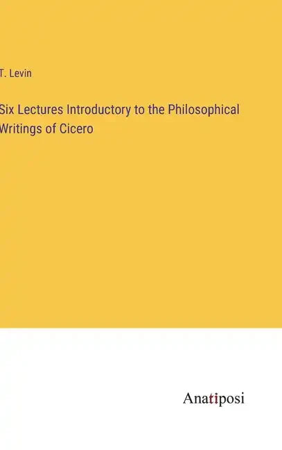 Six Lectures Introductory to the Philosophical Writings of Cicero - Hardcover