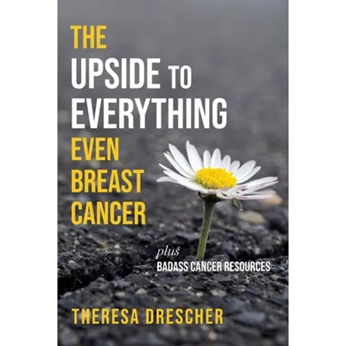 The Upside to Everything, Even Breast Cancer: Plus Badass Cancer Resources - Paperback