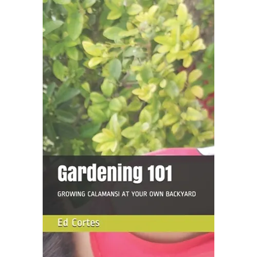 Gardening 101: Growing Calamansi at Your Own Backyard - Paperback