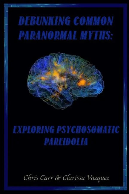 Debunking Common Paranormal Myths: Exploring Pasychosomatic Pareidolia - Paperback