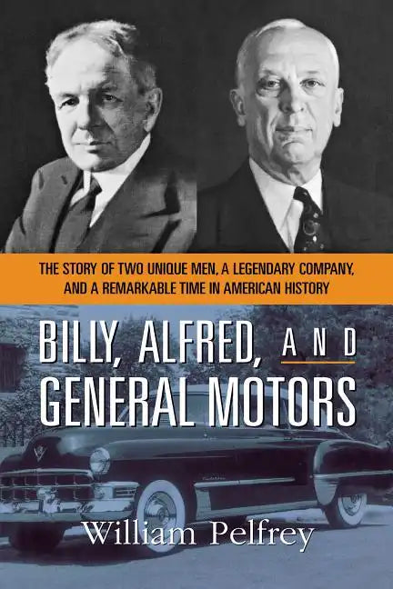 Billy, Alfred, and General Motors: The Story of Two Unique Men, a Legendary Company, and a Remarkable Time in American History - Paperback