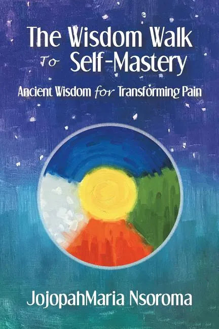 The Wisdom Walk to Self-Mastery: Ancient Wisdom for Transforming Pain - Paperback