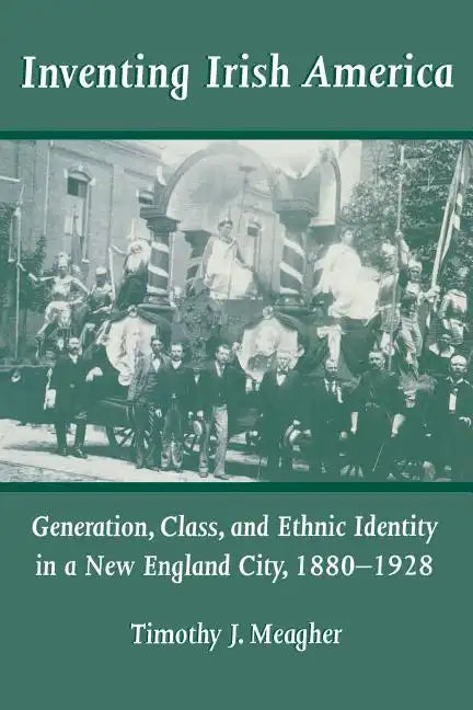 Inventing Irish America: Generation, Class, and Ethnic Identity in a New England City, 18801928 - Paperback