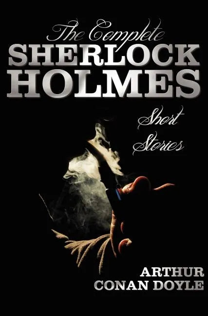 The Complete Sherlock Holmes Short Stories - Unabridged - The Adventures of Sherlock Holmes, the Memoirs of Sherlock Holmes, the Return of Sherlock Ho - Hardcover