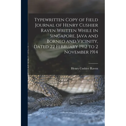 Typewritten Copy of Field Journal of Henry Cushier Raven Written While in Singapore, Java and Borneo and Vicinity, Dated 22 February 1912 to 2 Novembe - Paperback
