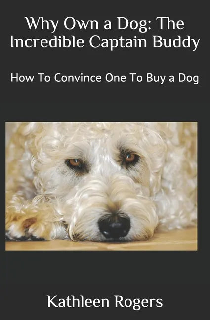 Why Own a Dog: The Incredible Captain Buddy: How To Convince One To Buy a Dog - Paperback