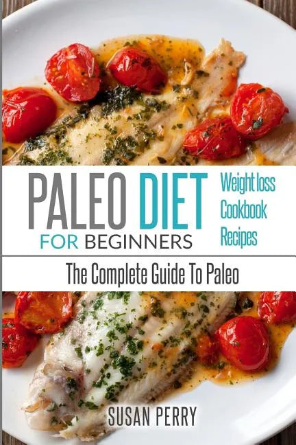 Paleo For Beginners: Paleo Diet - The Complete Guide To Paleo - Paleo Cookbook, Paleo Recipes, Paleo Weight Loss - Paperback