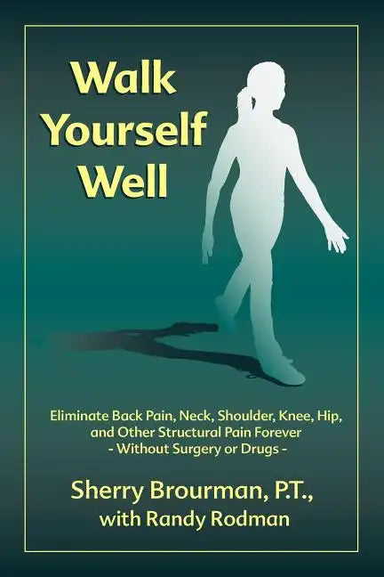 Walk Yourself Well: Eliminate Back Pain, Neck, Shoulder, Knee, Hip and Other Structural Pain Forever-Without Surgery or Drugs - Paperback