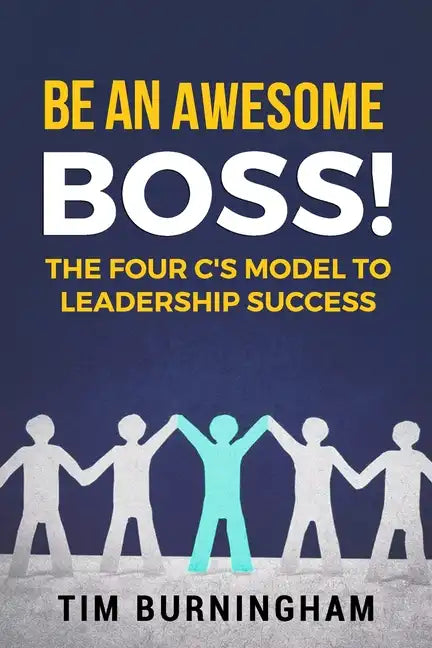 Be An Awesome Boss!: The Four C's Model to Leadership Success - Paperback