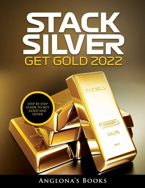 Stack Silver Get Gold 2022: Step by Step Guide to Buy Gold and Silver - Paperback