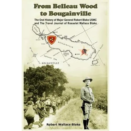From Belleau Wood to Bougainville: The Oral History of Major General Robert Blake USMC and The Travel Journal of Rosselet Wallace Blake - Paperback