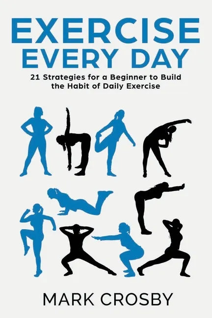 Exercise Every Day: 21 Strategies and Tactics for a Beginner to Build the Habit of Daily Exercise - Paperback