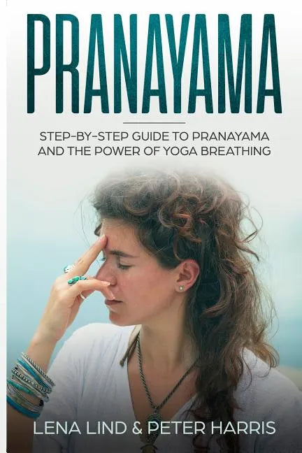 Pranayama: Step-By-Step Guide to Pranayama and the Power of Yoga Breathing - Paperback