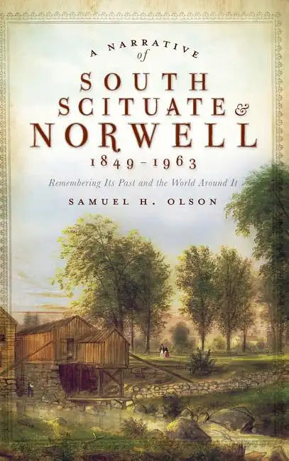 A Narrative of South Scituate Norwell 1849-1963: Remembering Its Past and the World Around It - Hardcover