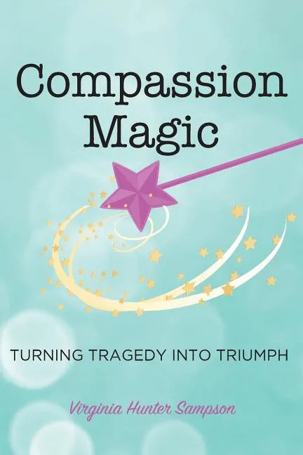 Compassion Magic: Turning Tragedy into Triumph - Paperback