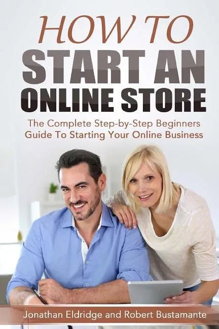 How To Start An Online Store: How To Start an Online Store: The Complete Step-by-Step Beginners Guide To Starting Your Online Business - Paperback