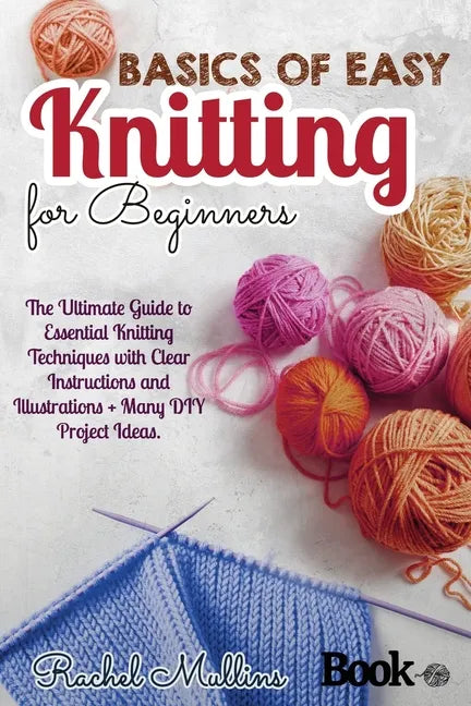 Basics of easy knitting for beginners: The Ultimate Guide to Essential Knitting Techniques with Clear Instructions and Illustrations + Many DIY Projec - Paperback