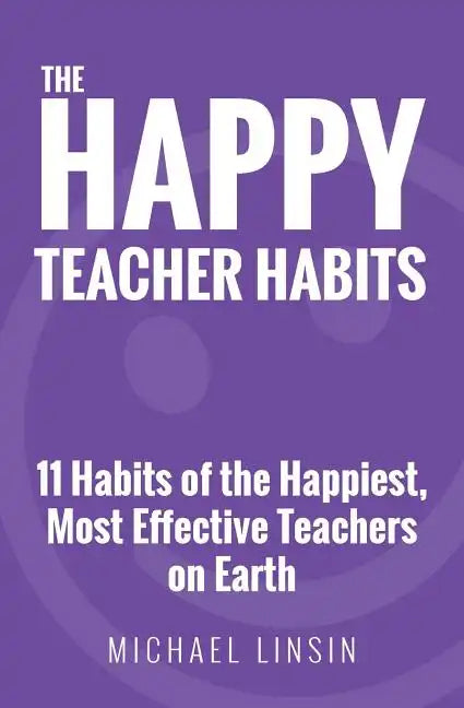 The Happy Teacher Habits: 11 Habits of the Happiest, Most Effective Teachers on Earth - Paperback