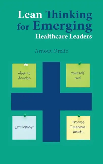 Lean Thinking for Emerging Healthcare Leaders: How to Develop Yourself and Implement Process Improvements - Hardcover