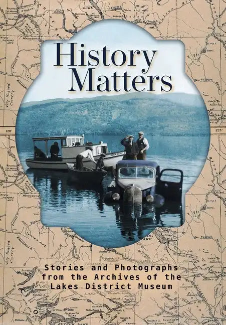 History Matters: Stories and Photographs from the Archives of the Lakes District Museum - Hardcover