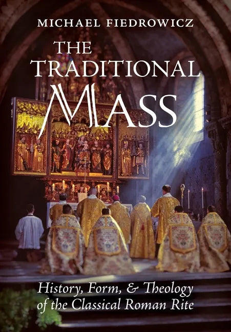 The Traditional Mass: History, Form, and Theology of the Classical Roman Rite - Hardcover