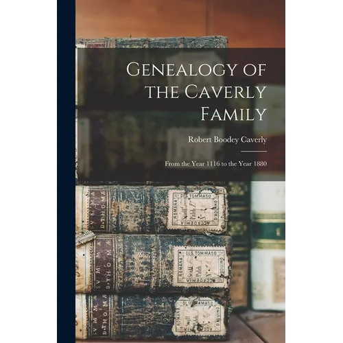 Genealogy of the Caverly Family: From the Year 1116 to the Year 1880 - Paperback