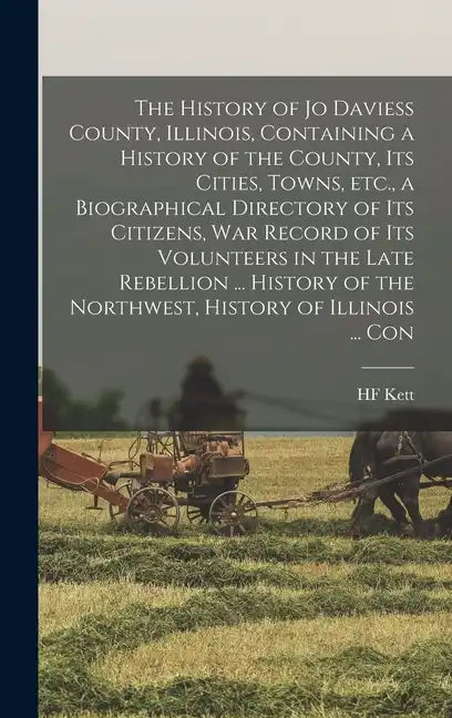 The History of Jo Daviess County, Illinois, Containing a History of the County, its Cities, Towns, etc., a Biographical Directory of its Citizens, war - Hardcover