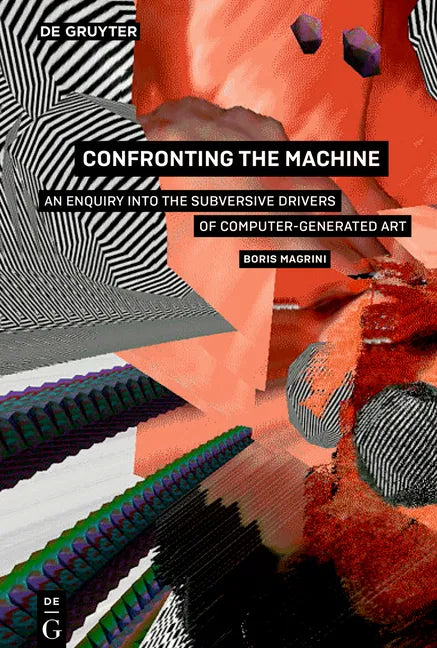 Confronting the Machine: An Enquiry Into the Subversive Drives of Computer-Generated Art - Paperback