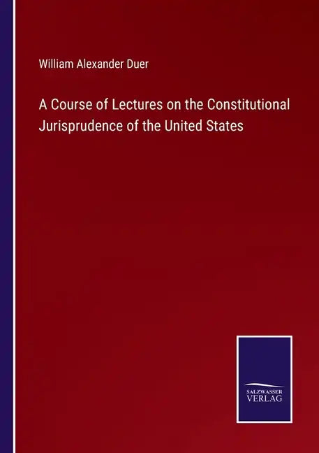 A Course of Lectures on the Constitutional Jurisprudence of the United States - Paperback
