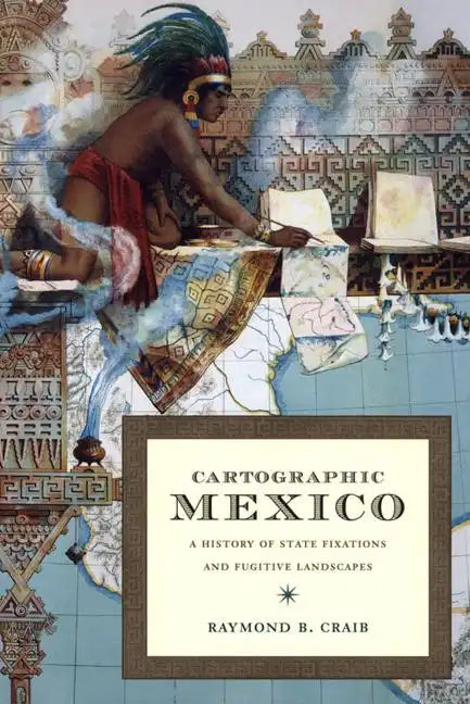 Cartographic Mexico: A History of State Fixations and Fugitive Landscapes - Paperback
