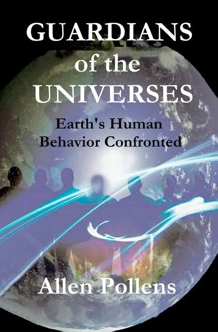 GUARDIANS of the UNIVERSES: Earth's Human Behavior Confronted - Paperback