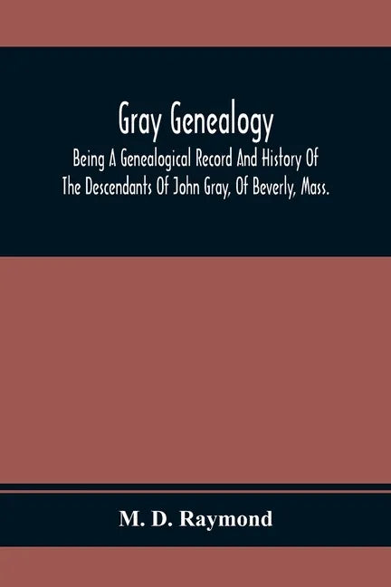 Gray Genealogy: Being A Genealogical Record And History Of The Descendants Of John Gray, Of Beverly, Mass., And Also Including Sketche - Paperback