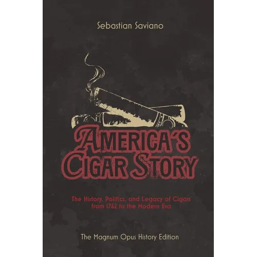 America's Cigar Story: The History, Politics, and Legacy of Cigars from 1762 to the Modern Era - Paperback