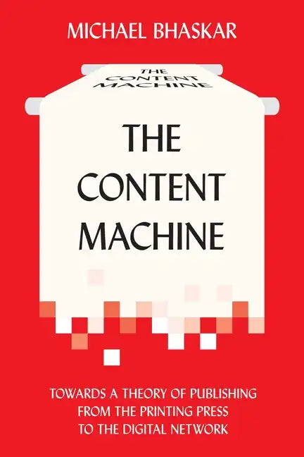 The Content Machine: Towards a Theory of Publishing from the Printing Press to the Digital Network - Paperback