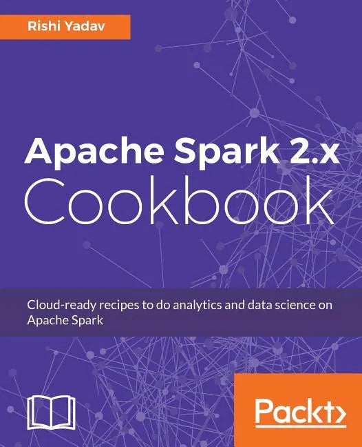 Apache Spark 2.x Cookbook: Over 70 cloud-ready recipes for distributed Big Data processing and analytics - Paperback