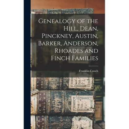 Genealogy of the Hill, Dean, Pinckney, Austin, Barker, Anderson, Rhoades and Finch Families - Hardcover