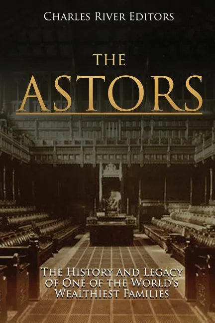 The Astors: The History and Legacy of One of the World's Wealthiest Families - Paperback