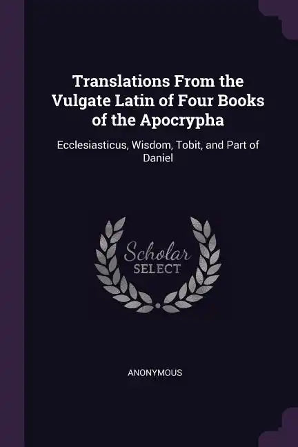 Translations From the Vulgate Latin of Four Books of the Apocrypha: Ecclesiasticus, Wisdom, Tobit, and Part of Daniel - Paperback
