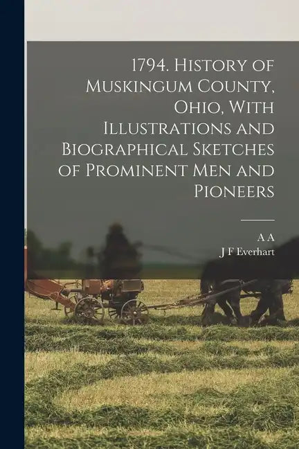 1794. History of Muskingum County, Ohio, With Illustrations and Biographical Sketches of Prominent men and Pioneers - Paperback