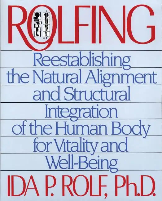 Rolfing: Reestablishing the Natural Alignment and Structural Integration of the Human Body for Vitality and Well-Being - Paperback