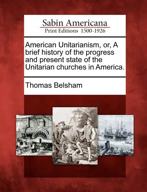 American Unitarianism, Or, a Brief History of the Progress and Present State of the Unitarian Churches in America. - Paperback