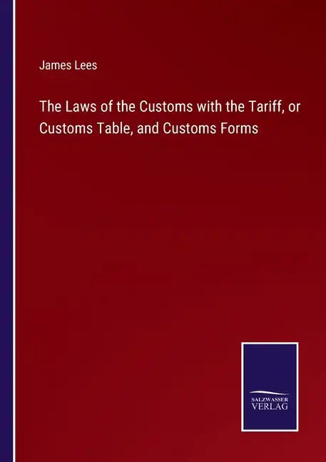 The Laws of the Customs with the Tariff, or Customs Table, and Customs Forms - Paperback